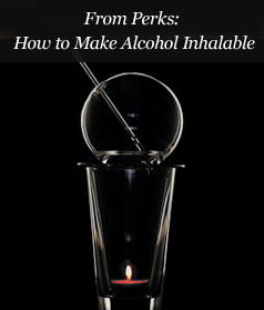 From Perks: How to Make Alcohol Inhalable