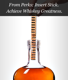 From Perks: Insert Stick. Achieve Whiskey Greatness.