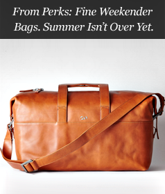 From Perks: Fine Weekender Bags. Summer Isn’t Over Yet.