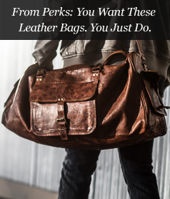 From Perks: You Want These Leather Bags. You Just Do.