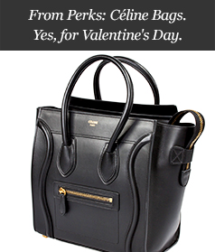 From Perks: Céline Bags. Yes, for Valentine's Day.
